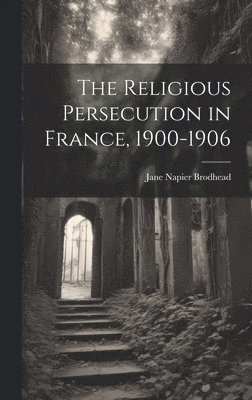 bokomslag The Religious Persecution in France, 1900-1906