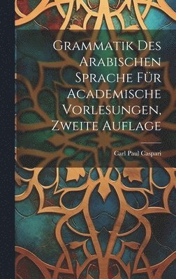 Grammatik Des Arabischen Sprache Fr Academische Vorlesungen, Zweite Auflage 1