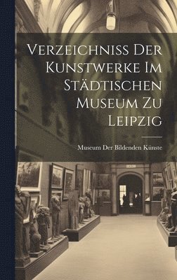 Verzeichniss Der Kunstwerke Im Stdtischen Museum Zu Leipzig 1