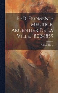 bokomslag F.-D. Froment-Meurice, Argentier De La Ville, 1802-1855