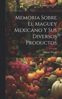 bokomslag Memoria Sobre El Maguey Mexicano Y Sus Diversos Productos