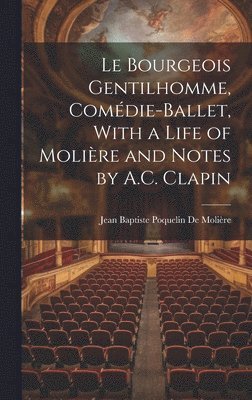 Jean Baptiste Poquelin de Molière, Jean Baptiste Poquelin De Molière - Le Bourgeois Gentilhomme, Comédie-Ballet, With a Life of Molière and Notes by A.C. Clapin, Inbunden
