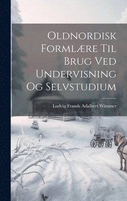 Ludvig Frands Adalbert Wimmer - Oldnordisk Formlære Til Brug Ved Undervisning Og Selvstudium, Inbunden