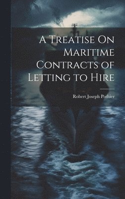 Robert Joseph Pothier - Treatise On Maritime Contracts of Letting to Hire, Inbunden