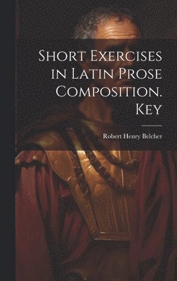 bokomslag Short Exercises in Latin Prose Composition. Key