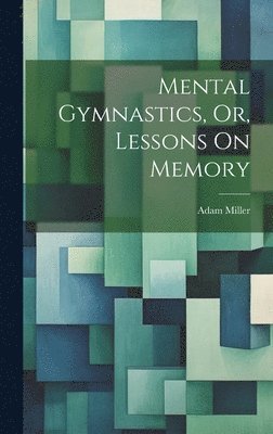 Adam Miller - Mental Gymnastics, Or, Lessons On Memory, Inbunden