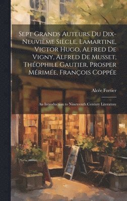 Sept Grands Auteurs Du Dix-Neuvime Sicle. Lamartine, Victor Hugo, Alfred De Vigny, Alfred De Musset, Thophile Gautier, Prosper Mrime, Franois Coppe 1