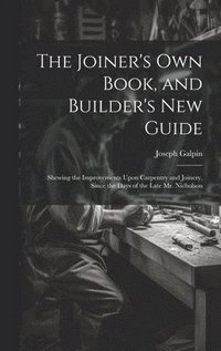 bokomslag The Joiner's Own Book, and Builder's New Guide