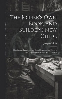 The Joiner's Own Book, and Builder's New Guide 1