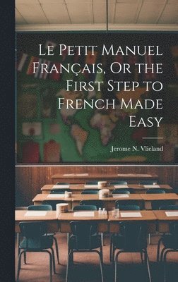 bokomslag Le Petit Manuel Français, Or the First Step to French Made Easy
