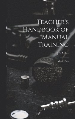 J S Miller, J. S. Miller, J S. Miller - Teacher's Handbook of Manual Training, Inbunden