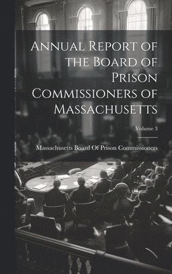 bokomslag Annual Report of the Board of Prison Commissioners of Massachusetts; Volume 3