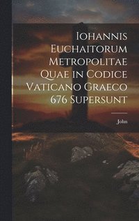 bokomslag Iohannis Euchaitorum Metropolitae Quae in Codice Vaticano Graeco 676 Supersunt