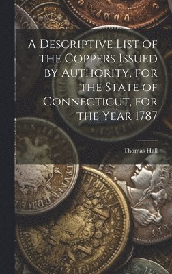Thomas Hall - Descriptive List of the Coppers Issued by Authority, for the State of Connecticut, for the Year 1787, Inbunden