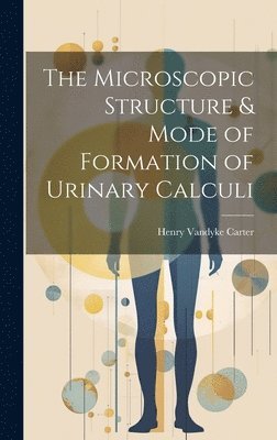 Henry Vandyke Carter - Microscopic Structure & Mode of Formation of Urinary Calculi, Inbunden