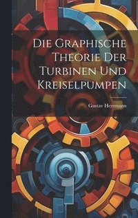 bokomslag Die Graphische Theorie Der Turbinen Und Kreiselpumpen