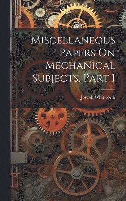 bokomslag Miscellaneous Papers On Mechanical Subjects, Part 1