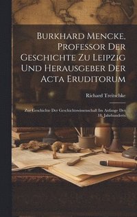 bokomslag Burkhard Mencke, Professor Der Geschichte Zu Leipzig Und Herausgeber Der Acta Eruditorum