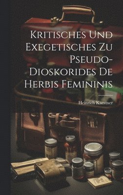 Kritisches Und Exegetisches Zu Pseudo-Dioskorides De Herbis Femininis