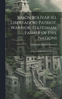 bokomslag Simn Bolvar (El Libertador) Patriot, Warrior, Statesman, Father of Five Nations