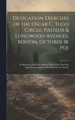 bokomslag Dedication Exercises of the Oscar C. Tugo Circle, Pasteur & Longwood Avenues, Boston, October 18, 1921