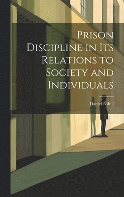 Daniel Nihill - Prison Discipline in Its Relations to Society and Individuals, Inbunden
