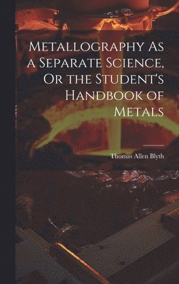 bokomslag Metallography As a Separate Science, Or the Student's Handbook of Metals