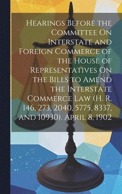 Hearings Before the Committee On Interstate and Foreign Commerce of the House of Representatives On the Bills to Amend the Interstate Commerce Law (H. R. 146, 273, 2040, 5775, 8337, and 10930). April 1