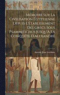 bokomslag Mmoire Sur La Civilisation gyptienne Depuis L'tablissement Des Grecs Sous Psammitichus Jusqu' La Conqute D'Alexandre