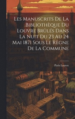 Les Manuscrits De La Bibliothque Du Louvre Brls Dans La Nuit Du 23 Au 24 Mai 1871 Sous Le Rgne De La Commune 1