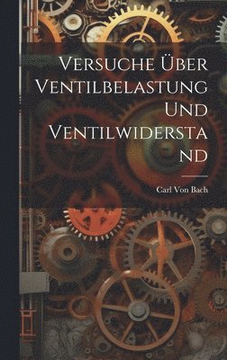 Carl Von Bach - Versuche Über Ventilbelastung Und Ventilwiderstand, Inbunden