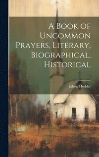 bokomslag A Book of Uncommon Prayers, Literary, Biographical, Historical