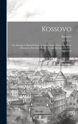 bokomslag Kossovo: An Attempt to Bring Serbian National Songs, About the Battle of Kossovo, Into One Poem, Tr. and Arranged by E.L. Mijatovich