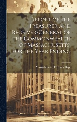 bokomslag Report of the Treasurer and Receiver-General of the Commonwealth of Massachusetts, for the Year Ending