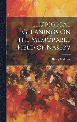 bokomslag Historical Gleanings On the Memorable Field of Naseby