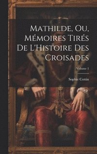 bokomslag Mathilde, Ou, Mmoires Tirs De L'Histoire Des Croisades; Volume 1