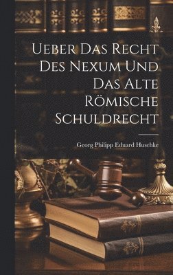 Ueber Das Recht Des Nexum Und Das Alte Rmische Schuldrecht 1