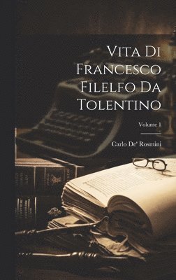 Vita Di Francesco Filelfo Da Tolentino; Volume 1 1