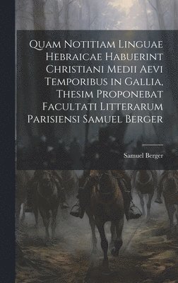 bokomslag Quam Notitiam Linguae Hebraicae Habuerint Christiani Medii Aevi Temporibus in Gallia, Thesim Proponebat Facultati Litterarum Parisiensi Samuel Berger