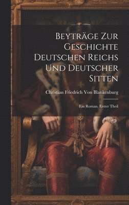 Christian Friedrich Von Blankenburg - Beyträge Zur Geschichte Deutschen Reichs Und Deutscher Sitten, Inbunden
