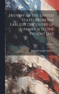 History of the United States From the Earliest Discovery of America to the Present Day; Volume 2 1