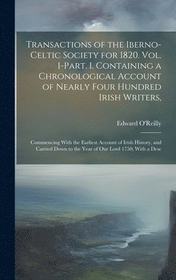 Transactions of the Iberno-Celtic Society for 1820. Vol. I-Part. I. Containing a Chronological Account of Nearly Four Hundred Irish Writers, 1