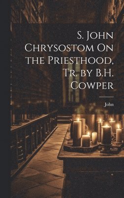 John - S. John Chrysostom On the Priesthood, Tr. by B.H. Cowper, Inbunden