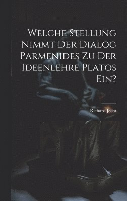 bokomslag Welche Stellung Nimmt Der Dialog Parmenides Zu Der Ideenlehre Platos Ein?