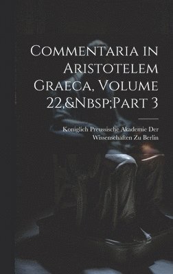 Koniglich Preussische Akademie der Wi - Commentaria in Aristotelem Graeca, Volume 22, Part 3, Inbunden