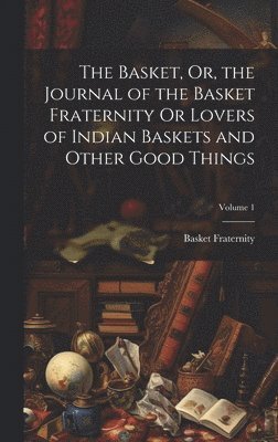 bokomslag Basket, Or, the Journal of the Basket Fraternity Or Lovers of Indian Baskets and Other Good Things; Volume 1