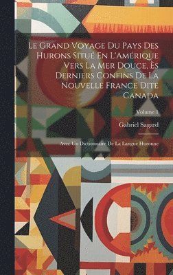 bokomslag Grand Voyage Du Pays Des Hurons Situé En L'Amérique Vers La Mer Douce, Ès Derniers Confins De La Nouvelle France Dite Canada