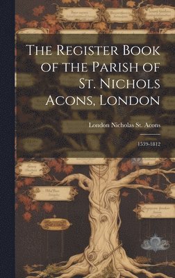 London Nicholas St Acons - Register Book of the Parish of St. Nichols Acons, London, Inbunden
