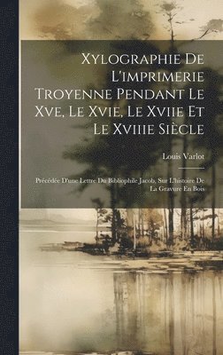 bokomslag Xylographie De L'imprimerie Troyenne Pendant Le Xve, Le Xvie, Le Xviie Et Le Xviiie Siècle