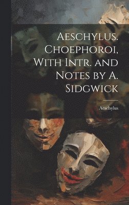 Aeschylus. Choephoroi, With Intr. and Notes by A. Sidgwick